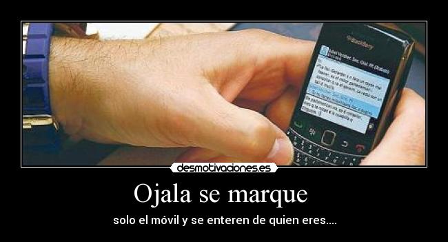 Ojala se marque - solo el móvil y se enteren de quien eres....