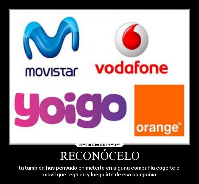 RECONÓCELO - tu también has pensado en meterte en alguna compañía cogerte el
móvil que regalan y luego irte de esa compañía