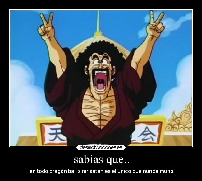sabias que.. - en todo dragón ball z mr satan es el unico que nunca murio