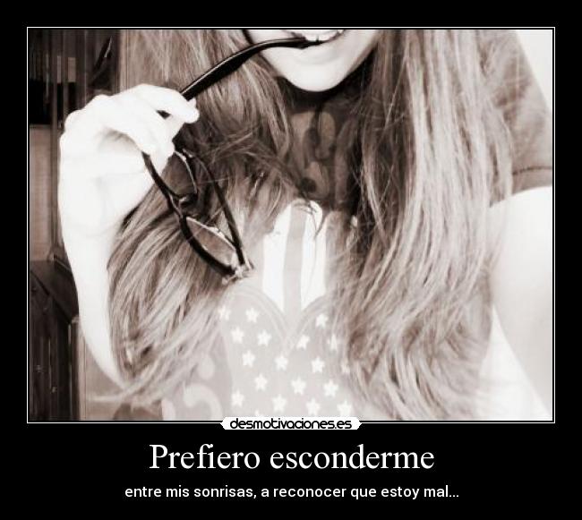 Prefiero esconderme - entre mis sonrisas, a reconocer que estoy mal...