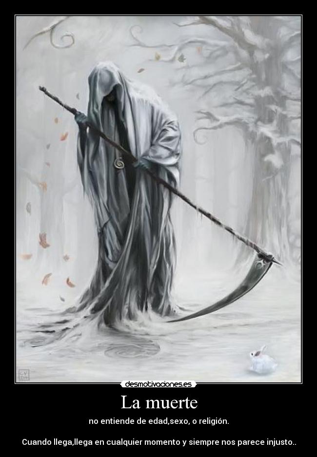 La muerte - no entiende de edad,sexo, o religión.

Cuando llega,llega en cualquier momento y siempre nos parece injusto..
