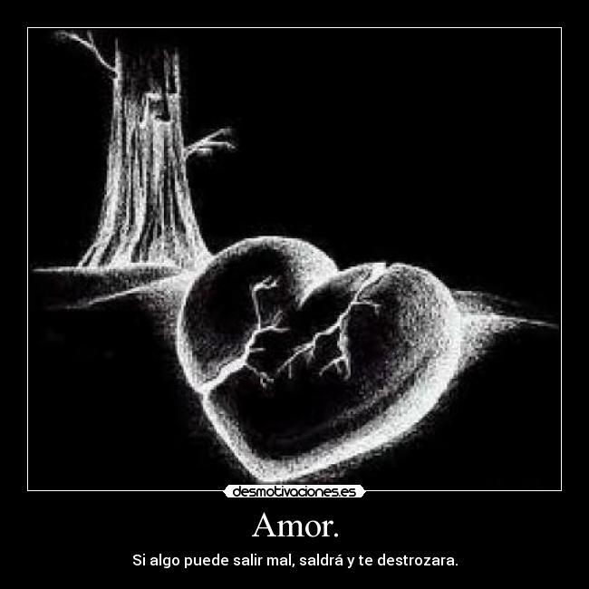 Amor. - Si algo puede salir mal, saldrá y te destrozara.