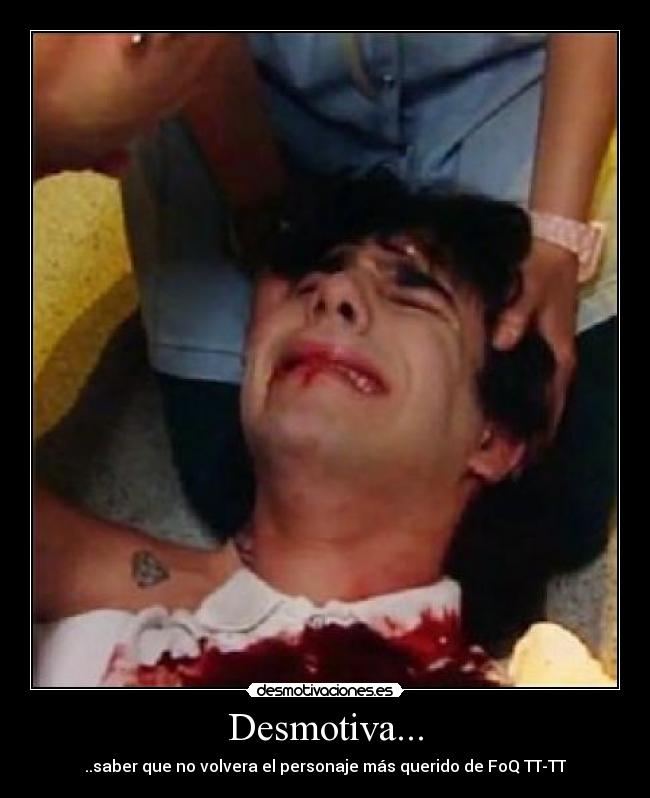 Desmotiva... - ..saber que no volvera el personaje más querido de FoQ TT-TT