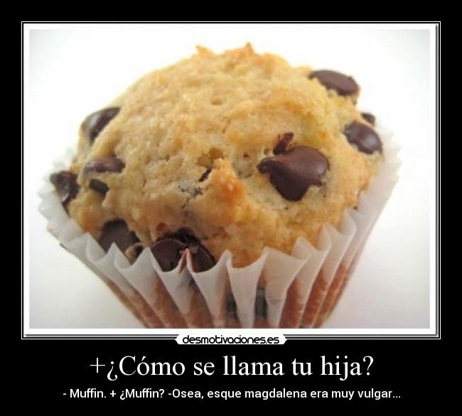 +¿Cómo se llama tu hija? - - Muffin. + ¿Muffin? -Osea, esque magdalena era muy vulgar...
