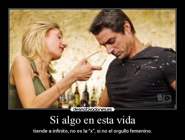Si algo en esta vida - tiende a infinito, no es la “x”, si no el orgullo femenino.