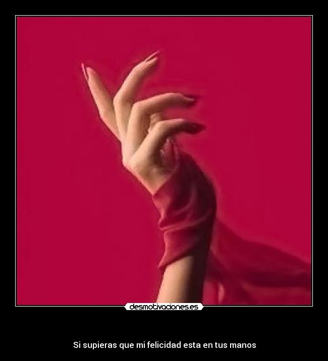 - Si supieras que mi felicidad esta en tus manos