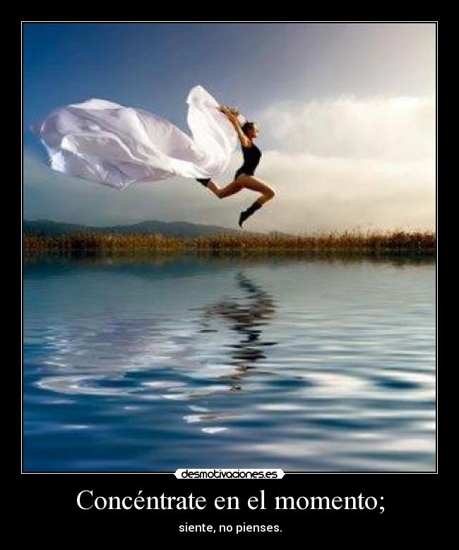 Concéntrate en el momento; - 