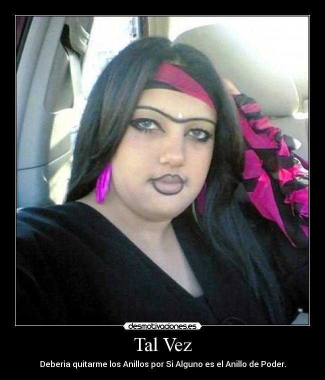 Tal Vez - Deberia quitarme los Anillos por Si Alguno es el Anillo de Poder.