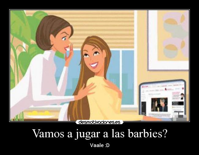 Vamos a jugar a las barbies? - Vaale :D