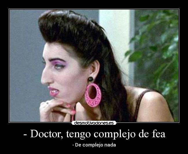 - Doctor, tengo complejo de fea - - De complejo nada
