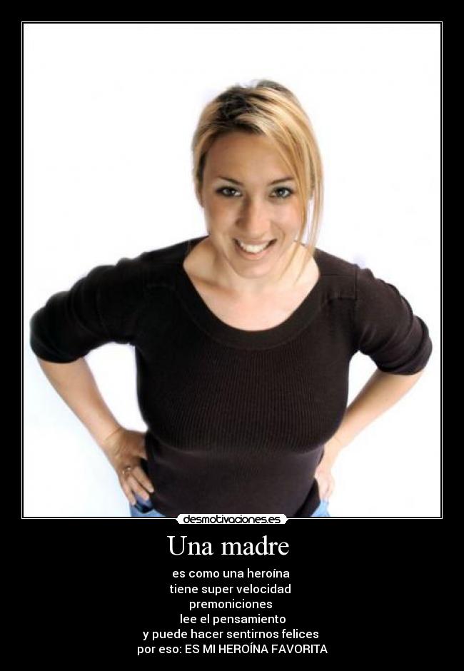 Una madre - es como una heroína
tiene super velocidad
premoniciones
lee el pensamiento
y puede hacer sentirnos felices
por eso: ES MI HEROÍNA FAVORITA