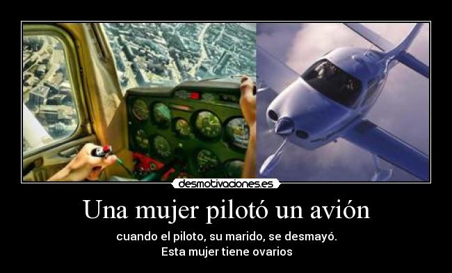 Una mujer pilotó un avión - cuando el piloto, su marido, se desmayó.
Esta mujer tiene ovarios