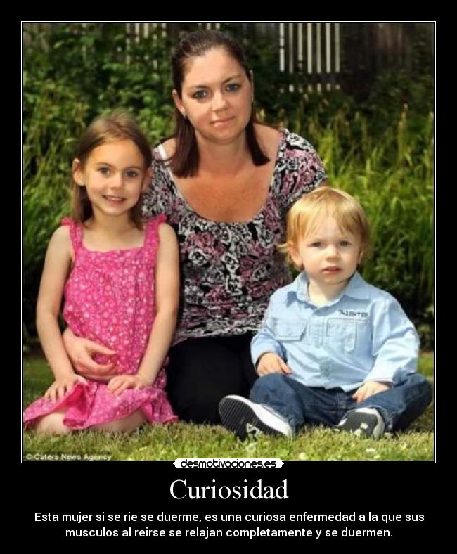 Curiosidad - Esta mujer si se rie se duerme, es una curiosa enfermedad a la que sus
musculos al reirse se relajan completamente y se duermen.