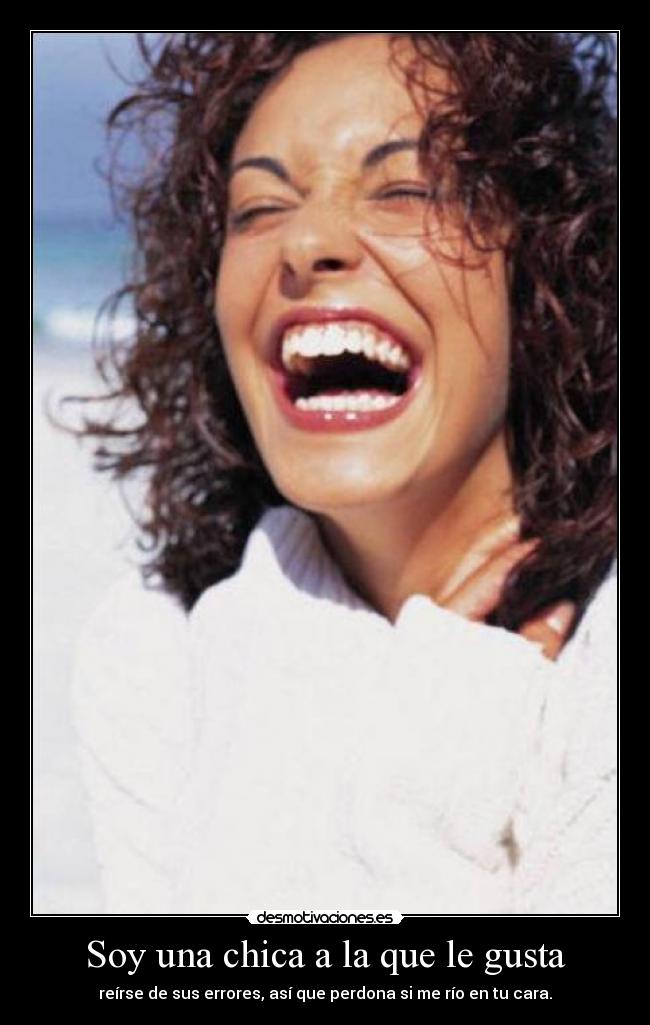 Soy una chica a la que le gusta - reírse de sus errores, así que perdona si me río en tu cara.