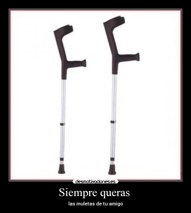 Siempre queras  - las muletas de tu amigo