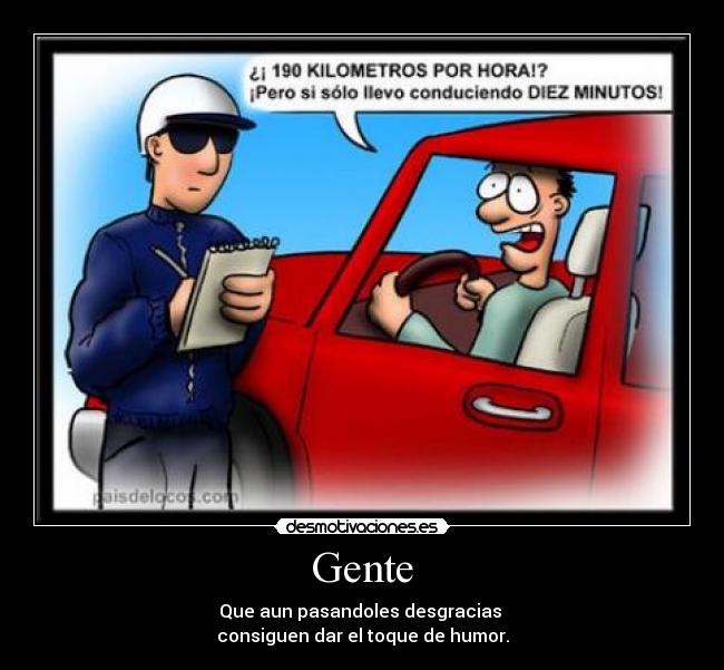 Gente - Que aun pasandoles desgracias
consiguen dar el toque de humor.