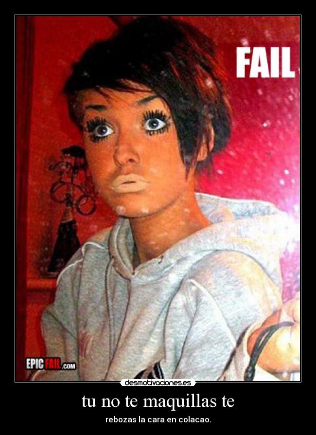 tu no te maquillas te - rebozas la cara en colacao.