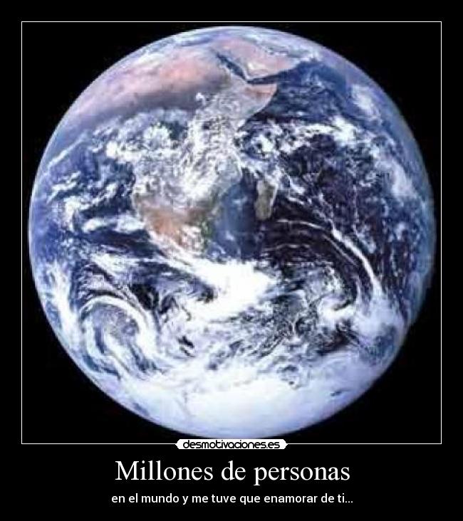 Millones de personas - en el mundo y me tuve que enamorar de ti...