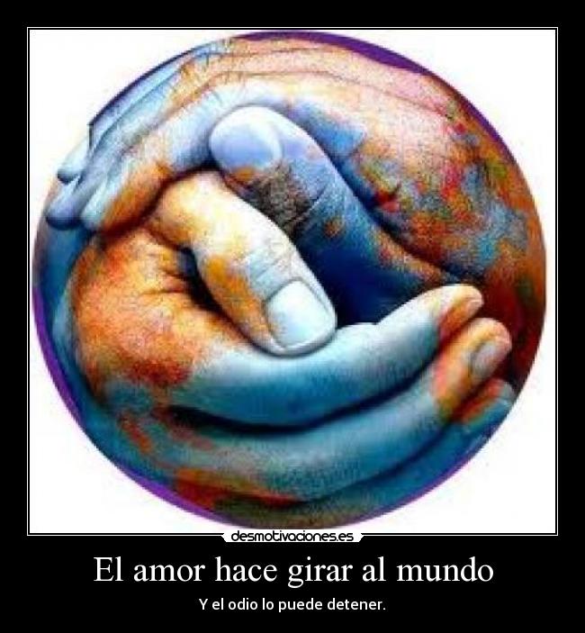 El amor hace girar al mundo - Y el odio lo puede detener.