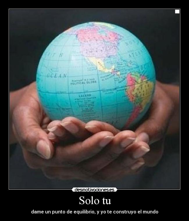 Solo tu - dame un punto de equilibrio, y yo te construyo el mundo