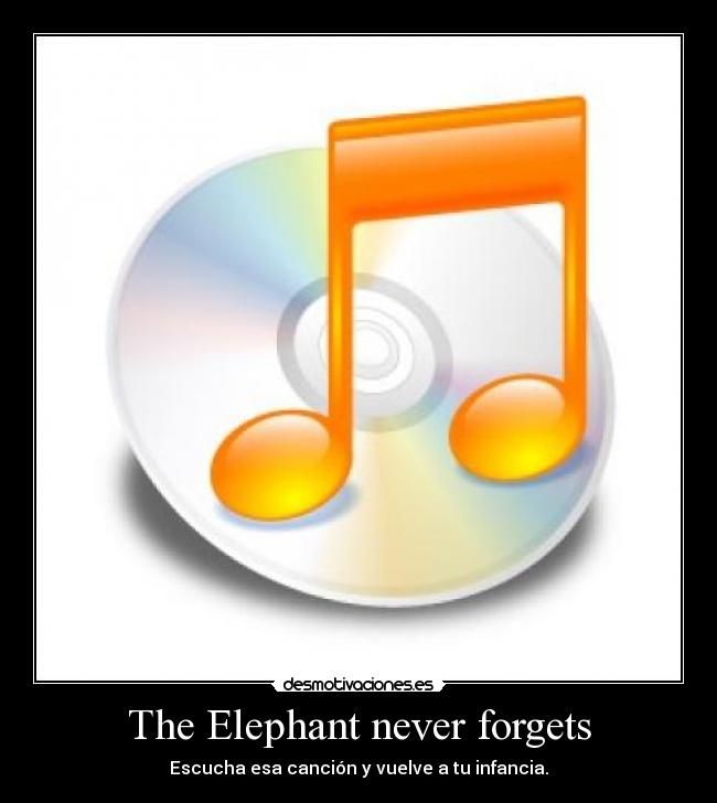 The Elephant never forgets - Escucha esa canción y vuelve a tu infancia.