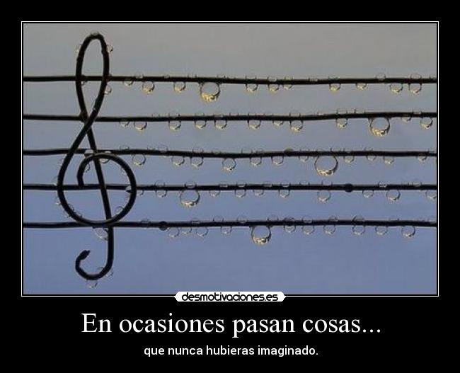 En ocasiones pasan cosas... - que nunca hubieras imaginado.