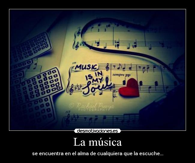 La música - se encuentra en el alma de cualquiera que la escuche...