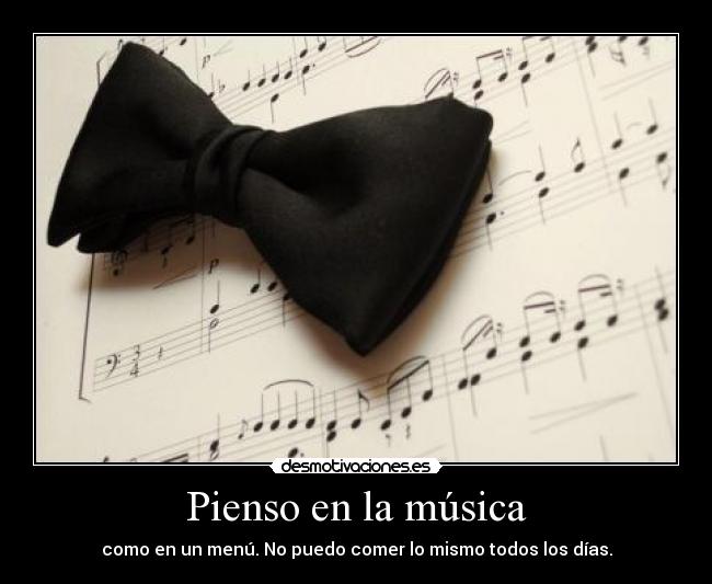 Pienso en la música - como en un menú. No puedo comer lo mismo todos los días.