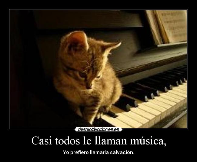Casi todos le llaman música, - Yo prefiero llamarla salvación.