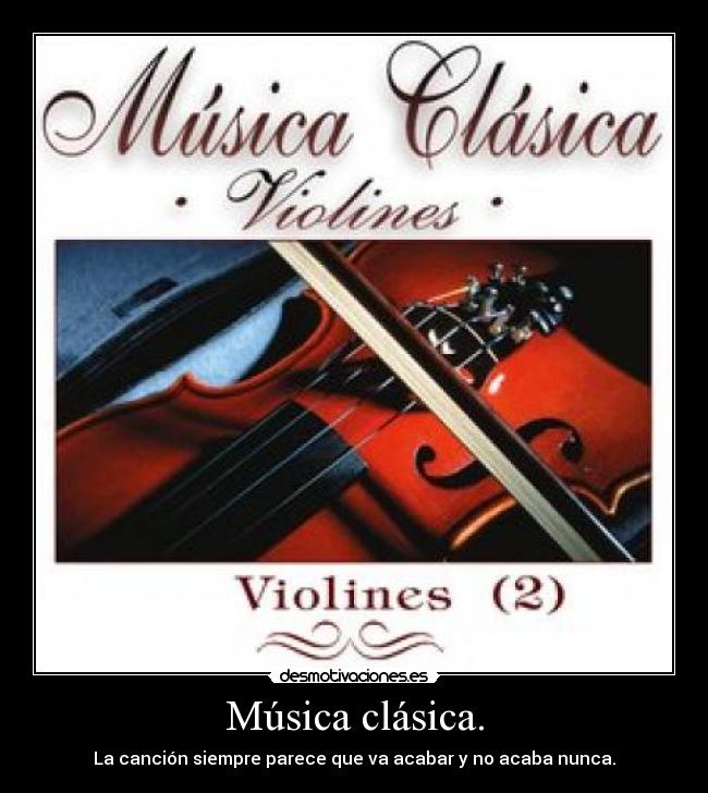 Música clásica. - La canción siempre parece que va acabar y no acaba nunca.