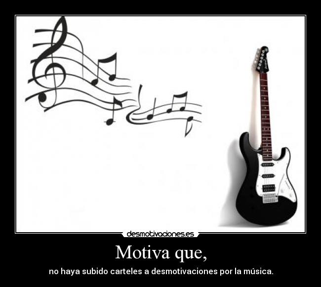 Motiva que, - no haya subido carteles a desmotivaciones por la música.