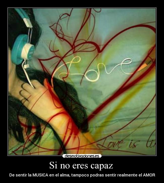 Si no eres capaz - De sentir la MUSICA en el alma, tampoco podras sentir realmente el AMOR