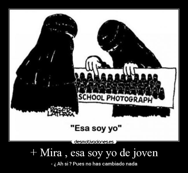 + Mira , esa soy yo de joven - - ¿ Ah si ? Pues no has cambiado nada
