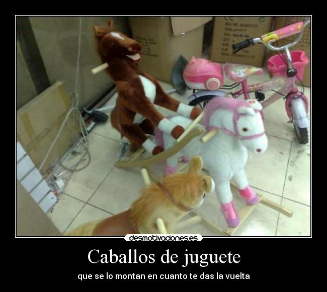 Caballos de juguete - que se lo montan en cuanto te das la vuelta