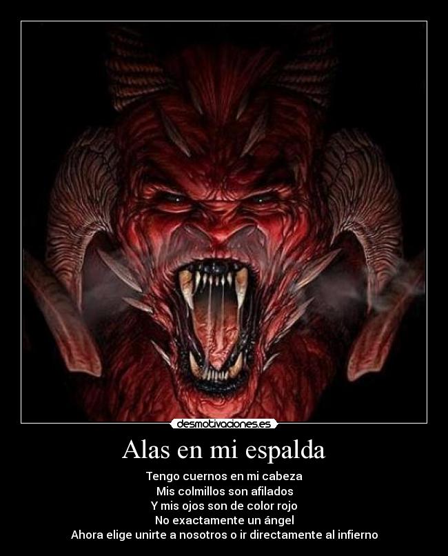 Alas en mi espalda - Tengo cuernos en mi cabeza
Mis colmillos son afilados
Y mis ojos son de color rojo
No exactamente un ángel
Ahora elige unirte a nosotros o ir directamente al infierno