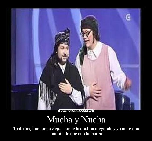 Mucha y Nucha - Tanto fingir ser unas viejas que te lo acabas creyendo y ya no te das
cuenta de que son hombres