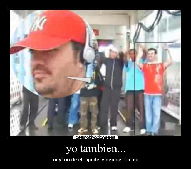 yo tambien... - soy fan de el rojo del video de tito mc