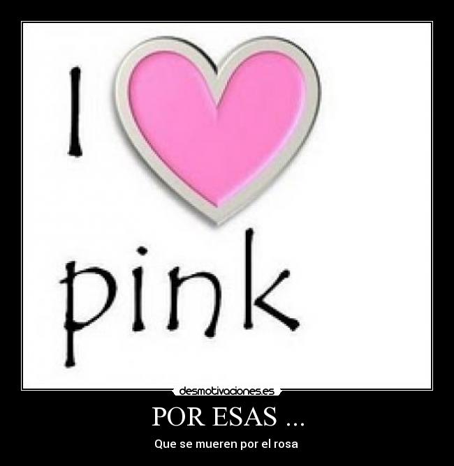 POR ESAS ... - Que se mueren por el rosa