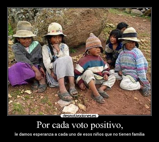 Por cada voto positivo, - le damos esperanza a cada uno de esos niños que no tienen familia