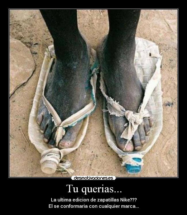 Tu querias... - La ultima edicion de zapatillas Nike???
El se conformaria con cualquier marca...