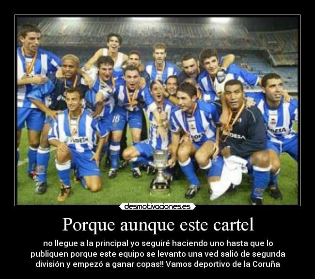 Porque aunque este cartel - no llegue a la principal yo seguiré haciendo uno hasta que lo
publiquen porque este equipo se levanto una ved salió de segunda
división y empezó a ganar copas!! Vamos deportivo de la Coruña
