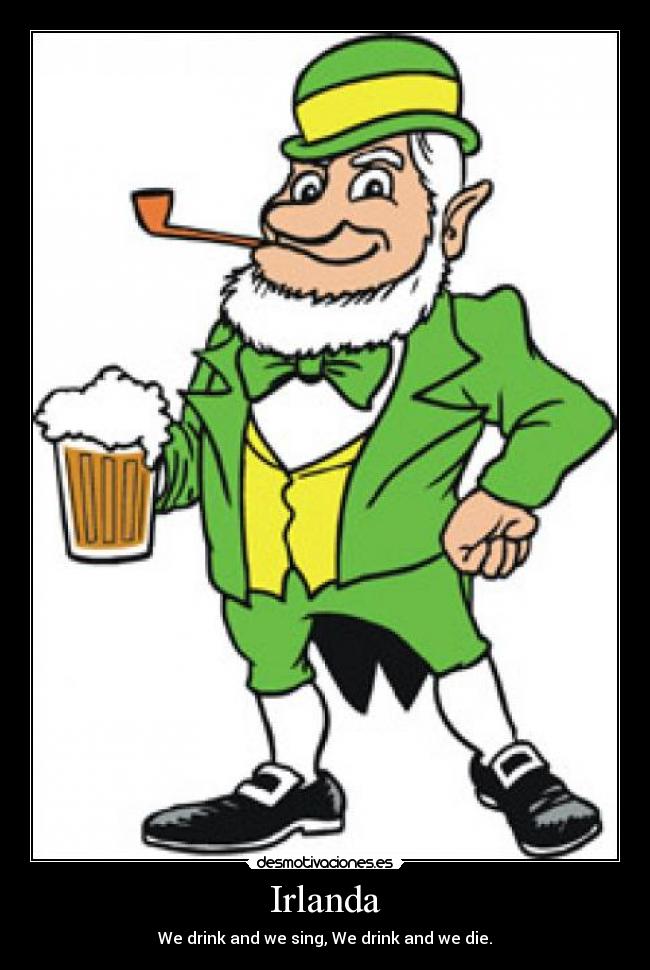 Irlanda - We drink and we sing, We drink and we die.