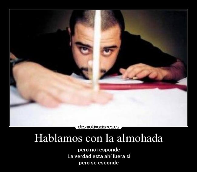 Hablamos con la almohada - pero no responde
La verdad esta ahí fuera si
pero se esconde