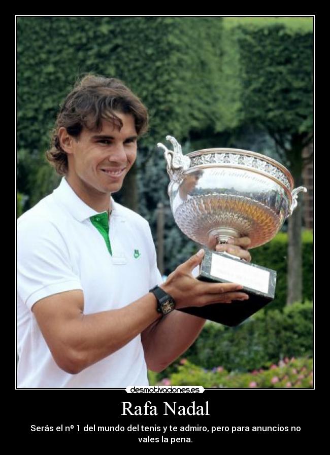 Rafa Nadal - Serás el nº 1 del mundo del tenis y te admiro, pero para anuncios no vales la pena.