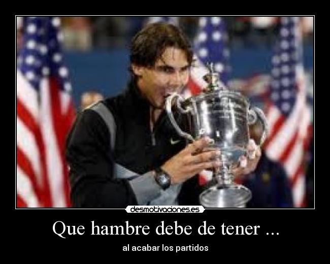 Que hambre debe de tener ... - 