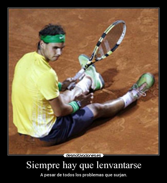 Siempre hay que lenvantarse - A pesar de todos los problemas que surjan.