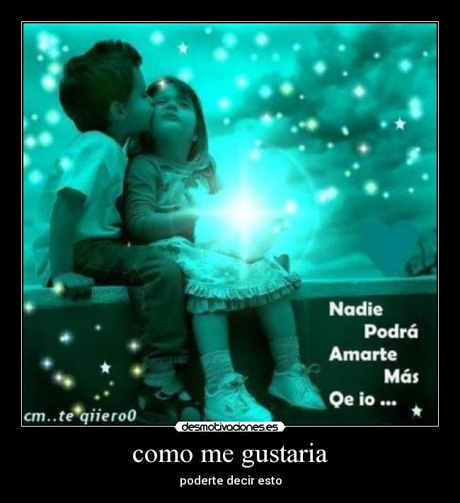 como me gustaria - poderte decir esto