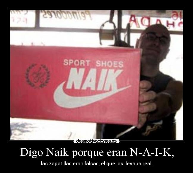 Digo Naik porque eran N-A-I-K, - las zapatillas eran falsas, el que las llevaba real.