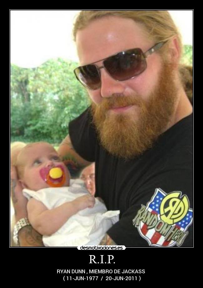 R.I.P. - RYAN DUNN , MIEMBRO DE JACKASS 
( 11-JUN-1977  /  20-JUN-2011 )