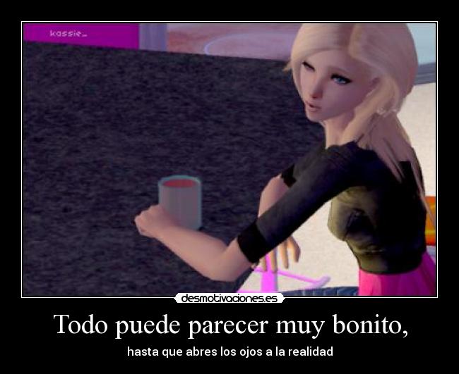 Todo puede parecer muy bonito, - hasta que abres los ojos a la realidad